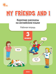 бесплатно читать книгу My Friends and I. Короткие рассказы на английском языке. Рабочая тетрадь. 3 класс автора Елена Петрушина