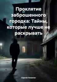 бесплатно читать книгу Проклятие заброшенного городка: Тайны, которые лучше не раскрывать автора Сергей Лопатин