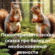 бесплатно читать книгу Психотерапевтическая сказка про белку от необоснованной ревности автора Анастасия Колосинская