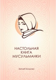 бесплатно читать книгу Настольная книга мусульманки. автора Зейнеб Баирова