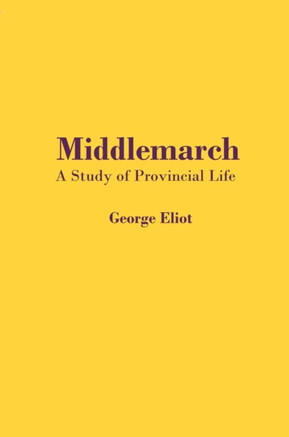 бесплатно читать книгу Middlemarch. A Study of Provincial Life автора Джордж Элиот