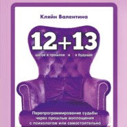 бесплатно читать книгу «12+13». Перепрограммирование судьбы через прошлые воплощения с психологом или самостоятельно автора Валентина Кляйн