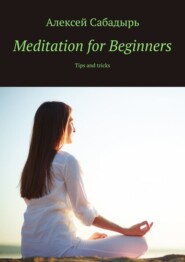 бесплатно читать книгу Meditation for Beginners. Tips and tricks автора Алексей Сабадырь