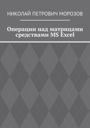 бесплатно читать книгу Операции над матрицами средствами MS Excel автора Николай Морозов