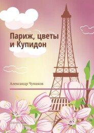 бесплатно читать книгу Париж, цветы и Купидон. Сборник стихов автора Александр Чумаков