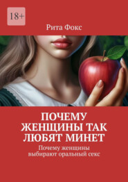 бесплатно читать книгу Почему женщины так любят минет. Почему женщины выбирают оральный секс автора Рита Фокс