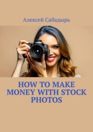 бесплатно читать книгу How to make money with stock photos автора Алексей Сабадырь