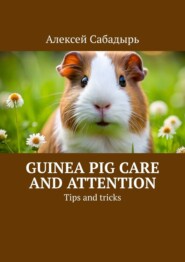 бесплатно читать книгу Guinea pig care and attention. Tips and tricks автора Алексей Сабадырь