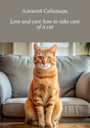 бесплатно читать книгу Love and care how to take care of a cat автора Алексей Сабадырь