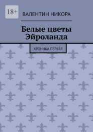 бесплатно читать книгу Белые цветы Эйроланда. Хроника первая автора Валентин Никора