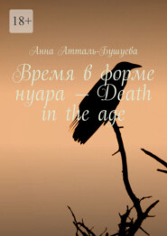 бесплатно читать книгу Время в форме нуара – Death in the age автора Анна Атталь-Бушуева