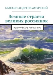 бесплатно читать книгу Земные страсти великих россиянок. Исторические миниатюры автора Михаил Андреев-Амурский