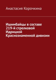 бесплатно читать книгу Ишимбайцы в составе 219-й стрелковой Идрицкой Краснознаменной дивизии автора Анастасия Корочкина