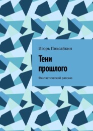 бесплатно читать книгу Тени прошлого. Фантастический рассказ автора Игорь Пиксайкин