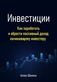 бесплатно читать книгу Инвестиции. Как заработать и обрести пассивный доход начинающему инвестору автора Аллен Шлиман