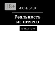 бесплатно читать книгу Реальность из ничего. Книга вторая автора Игорь Блэк