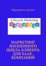 бесплатно читать книгу Маркетинг жизненного цикла клиента для SaaS-компаний автора Маргарита Акулич