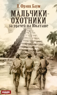 бесплатно читать книгу Мальчики-охотники за удачей на Юкатане автора Лаймен Фрэнк Баум