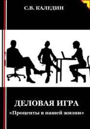 бесплатно читать книгу Деловая игра. «Проценты в нашей жизни» автора Сергей Каледин