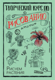 бесплатно читать книгу Творческий курс по рисованию. Рисуем растения автора Мистер Грей