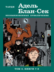 бесплатно читать книгу Адель Блан-Сек. Необыкновенные приключения. Том 3. Книги 7-9 автора Жак Тарди