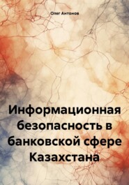 бесплатно читать книгу Информационная безопасность в банковской сфере Казахстана автора Олег Антонов