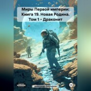 бесплатно читать книгу Миры Первой империи: Книга 19. Новая Родина. Том 1 – Драконит автора Александр Емельянов