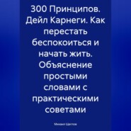 бесплатно читать книгу 300 Принципов. Дейл Карнеги. Как перестать беспокоиться и начать жить. Объяснение простыми словами с практическими советами автора Михаил Щеглов