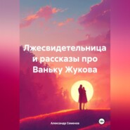 бесплатно читать книгу Лжесвидетельница и рассказы про Ваньку Жукова автора Александр Семенов