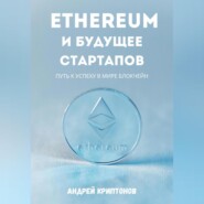 бесплатно читать книгу Ethereum и будущее стартапов. Путь к успеху в мире блокчейн автора Андрей Криптонов