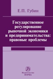 бесплатно читать книгу Государственное регулирование рыночной экономики и предпринимательства: правовые проблемы автора Евгений Губин