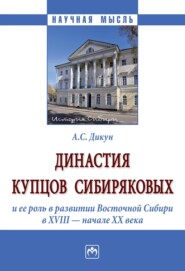 бесплатно читать книгу Династия купцов Сибиряковых и ее роль в развитии Восточной Сибири в XVIII – начале XX века автора Александр Дикун