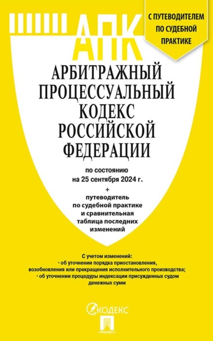 Арбитражный процессуальный кодекс Российской Федерации по состоянию на 25 сентября 2024 г. путеводитель по судебной практике и сравнительная таблица последних изменений