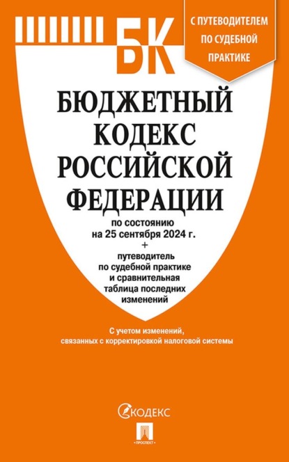 Бюджетный кодекс Российской Федерации по состоянию на 25 сентября 2024 г. + путеводитель по судебной практике и сравнительная таблица последних изменений