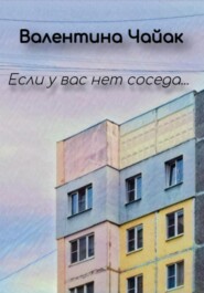 бесплатно читать книгу Если у вас нет соседа… автора Валентина Чайак