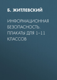 бесплатно читать книгу Информационная безопасность. Плакаты для 1–11 классов автора Б. Житлевский