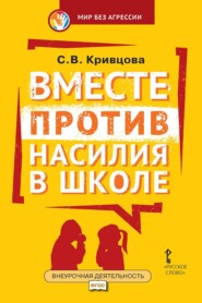 бесплатно читать книгу Вместе против насилия в школе. Организационная культура школы для профилактики насилия в ученической среде. Практическое пособие для педагогов и администрации общеобразовательных организаций автора Светлана Кривцова