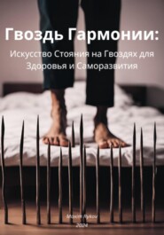 бесплатно читать книгу Гвоздь Гармонии: Искусство Стояния на Гвоздях для Здоровья и Саморазвития автора  Maxim Rykov