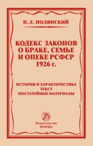 бесплатно читать книгу Кодекс законов о браке, семье и опеке РСФСР 1926 года: История и характеристика. Текст. Постатейные материалы автора Павел Полянский