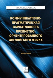 бесплатно читать книгу Коммуникативно-прагматическая вариативность предметно-ориентированного английского языка. автора Карина Мележик