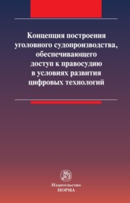 бесплатно читать книгу Концепция построения уголовного судопроизводства, обеспечивающего доступ к правосудию в условиях развития цифровых технологий автора Ксения Таболина