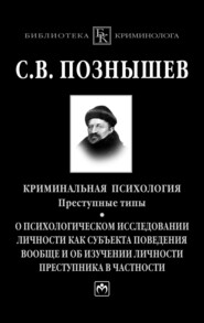 бесплатно читать книгу Криминальная психология. Преступные типы.: О психологическом исследовании личности как субъекта поведения вообще и об изучении личности преступника в частности автора Сергей Познышев