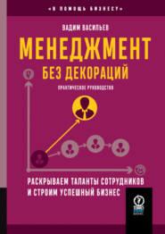 бесплатно читать книгу Менеджмент без декораций. Раскрываем таланты сотрудников и строим успешный бизнес автора Вадим Васильев