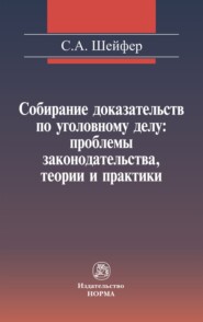 бесплатно читать книгу Собирание доказательств по уголовному делу: проблемы законодательства, теории и практики автора Семен Шейфер