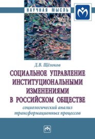 бесплатно читать книгу Социальное управление институциональными изменениями в российском обществе: социологический анализ трансформационных процессов автора Денис Щёлоков