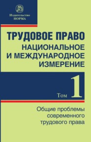 бесплатно читать книгу Трудовое право: национальное и международное измерение, Том 1. Общие проблемы современного трудового права автора Дарья Черняева