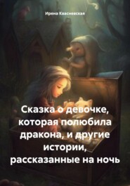 бесплатно читать книгу Сказка о девочке, которая полюбила дракона, и другие истории, рассказанные на ночь автора Ирена Квасневская