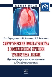 бесплатно читать книгу Хирургические вмешательства в комплексном лечении туберкулеза легких. Предоперационное планирование с 3D моделированием: Монография автора Петр Рогожкин