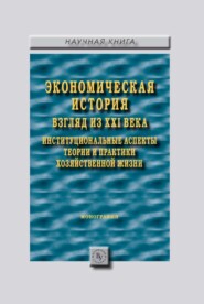 бесплатно читать книгу Экономическая история: взгляд из XXI века. Институциональные аспекты теории и практики хозяйственной жизни. автора Игорь Шапкин