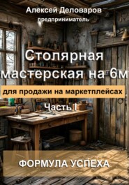 бесплатно читать книгу Столярная мастерская на 6м2 для продажи на маркетплейсах автора Алексей Деловаров